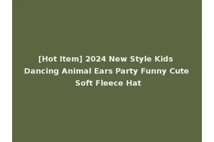 [Hot Item] 2024 New Style Kids Dancing Animal Ears Party Funny Cute Soft Fleece Hat