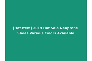 [Hot Item] 2019 Hot Sale Neoprene Shoes Various Colors Available