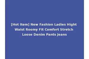 [Hot Item] New Fashion Ladies Hight Waist Roomy Fit Comfort Stretch Loose Denim Pants Jeans