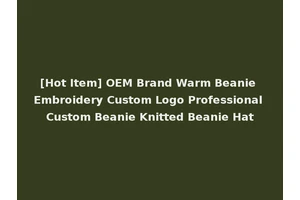 [Hot Item] OEM Brand Warm Beanie Embroidery Custom Logo Professional Custom Beanie Knitted Beanie Hat