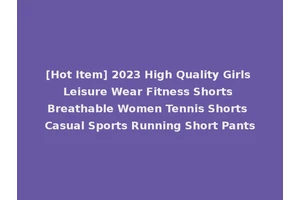 [Hot Item] 2023 High Quality Girls Leisure Wear Fitness Shorts Breathable Women Tennis Shorts Casual Sports Running Short Pants