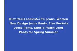 [Hot Item] Ladies' Jeans. Women New Design Jeans Pants, Five Pockets Loose Pants, Special Wash Long Pants for Spring Summer