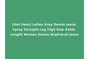 [Hot Item] Ladies Grey Denim Jeans Spray Straight Leg High Rise Ankle Length Women Denim Boyfriend Jeans