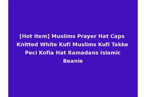 [Hot Item] Muslims Prayer Hat Caps Knitted White Kufi Muslims Kufi Takke Peci Kofia Hat Ramadans Islamic Beanie