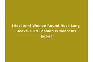[Hot Item] Women Round Neck Long Sleeve 2019 Fashion Wholesales Jacket