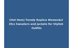 [Hot Item] Trendy Replica Women's Sweaters and Jackets for Stylish Outfits