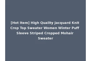 [Hot Item] High Quality Jacquard Knit Crop Top Sweater Women Winter Puff Sleeve Striped Cropped Mohair Sweater