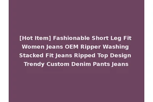 [Hot Item] Fashionable Short Leg Fit Women Jeans OEM Ripper Washing Stacked Fit Jeans Ripped Top Design Trendy Custom Denim Pants Jeans