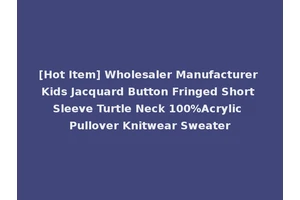 [Hot Item] Wholesaler Manufacturer Kids Jacquard Button Fringed Short Sleeve Turtle Neck 100%Acrylic Pullover Knitwear Sweater
