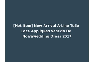 [Hot Item] New Arrival A-Line Tulle Lace Appliques Vestido De Noivawedding Dress 2017