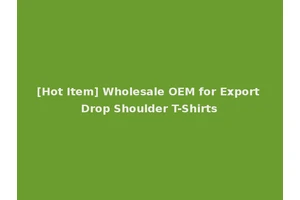 [Hot Item] Wholesale OEM for Export Drop Shoulder T-Shirts