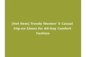 [Hot Item] Trendy Women’ S Casual Slip-on Shoes for All-Day Comfort Fashion