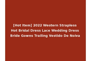 [Hot Item] 2022 Western Strapless Hot Bridal Dress Lace Wedding Dress Bride Gowns Trailing Vestido De Noiva
