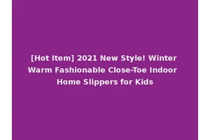 [Hot Item] 2021 New Style! Winter Warm Fashionable Close-Toe Indoor Home Slippers for Kids