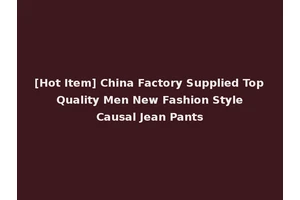 [Hot Item] China Factory Supplied Top Quality Men New Fashion Style Causal Jean Pants
