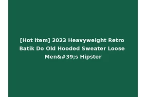 [Hot Item] 2023 Heavyweight Retro Batik Do Old Hooded Sweater Loose Men's Hipster