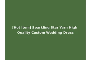 [Hot Item] Sparkling Star Yarn High Quality Custom Wedding Dress