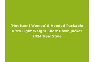 [Hot Item] Women′ S Hooded Packable Ultra Light Weight Short Down Jacket 2024 New Style