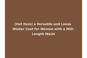 [Hot Item] a Versatile and Loose Winter Coat for Women with a MID-Length Waist