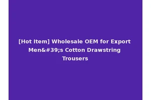 [Hot Item] Wholesale OEM for Export Men's Cotton Drawstring Trousers