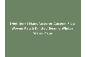 [Hot Item] Manufacturer Custom Flag Woven Patch Knitted Beanie Winter Warm Caps