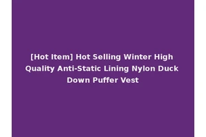 [Hot Item] Hot Selling Winter High Quality Anti-Static Lining Nylon Duck Down Puffer Vest