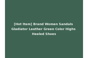 [Hot Item] Brand Women Sandals Gladiator Leather Green Color Highs Heeled Shoes
