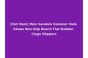 [Hot Item] Men Sandals Summer Hole Shoes Non-Slip Beach Flat Rubber Clogs Slippers