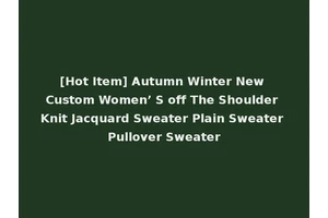[Hot Item] Autumn Winter New Custom Women’ S off The Shoulder Knit Jacquard Sweater Plain Sweater Pullover Sweater