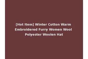 [Hot Item] Winter Cotton Warm Embroidered Furry Women Wool Polyester Woolen Hat
