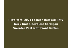 [Hot Item] 2021 Fashion Relaxed Fit V-Neck Knit Sleeveless Cardigan Sweater Vest with Front Button