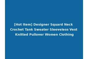 [Hot Item] Designer Squard Neck Crochet Tank Sweater Sleeveless Vest Knitted Pullover Women Clothing