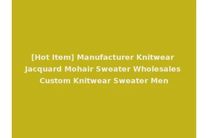 [Hot Item] Manufacturer Knitwear Jacquard Mohair Sweater Wholesales Custom Knitwear Sweater Men