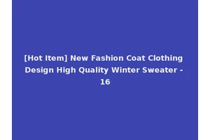 [Hot Item] New Fashion Coat Clothing Design High Quality Winter Sweater - 16