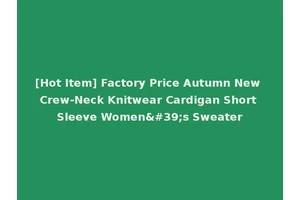 [Hot Item] Factory Price Autumn New Crew-Neck Knitwear Cardigan Short Sleeve Women's Sweater