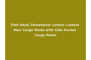 [Hot Item] Streetwear Cotton Custom Men Cargo Pants with Side Pocket Cargo Pants