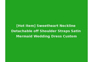 [Hot Item] Sweetheart Neckline Detachable off Shoulder Straps Satin Mermaid Wedding Dress Custom