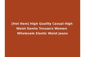 [Hot Item] High Quality Casual High Waist Denim Trousers Women Wholesale Elastic Waist Jeans