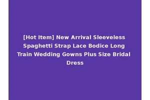 [Hot Item] New Arrival Sleeveless Spaghetti Strap Lace Bodice Long Train Wedding Gowns Plus Size Bridal Dress