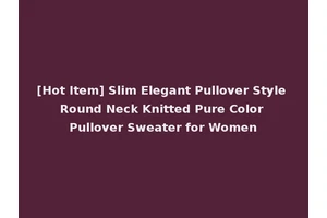 [Hot Item] Slim Elegant Pullover Style Round Neck Knitted Pure Color Pullover Sweater for Women