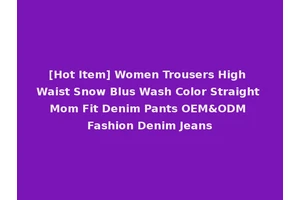 [Hot Item] Women Trousers High Waist Snow Blus Wash Color Straight Mom Fit Denim Pants OEM&ODM Fashion Denim Jeans