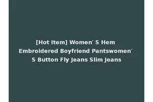 [Hot Item] Women′ S Hem Embroidered Boyfriend Pantswomen′ S Button Fly Jeans Slim Jeans