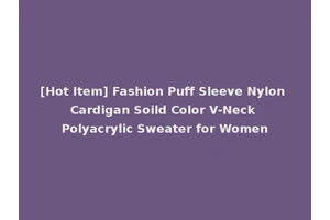 [Hot Item] Fashion Puff Sleeve Nylon Cardigan Soild Color V-Neck Polyacrylic Sweater for Women