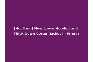 [Hot Item] New Loose Hooded and Thick Down Cotton Jacket in Winter