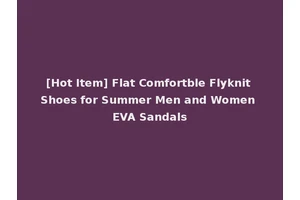 [Hot Item] Flat Comfortble Flyknit Shoes for Summer Men and Women EVA Sandals