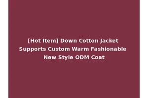 [Hot Item] Down Cotton Jacket Supports Custom Warm Fashionable New Style ODM Coat