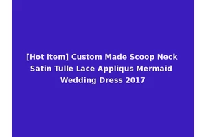 [Hot Item] Custom Made Scoop Neck Satin Tulle Lace Appliqus Mermaid Wedding Dress 2017