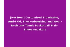 [Hot Item] Customized Breathable, Anti-Skid, Shock-Absorbing and Wear-Resistant Tennis Basketball Style Shoes Sneakers