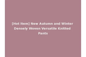 [Hot Item] New Autumn and Winter Densely Woven Versatile Knitted Pants