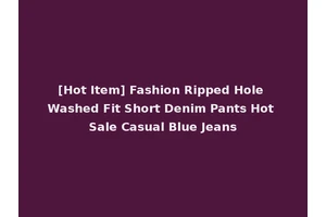 [Hot Item] Fashion Ripped Hole Washed Fit Short Denim Pants Hot Sale Casual Blue Jeans